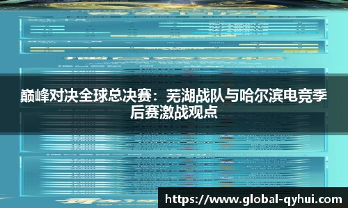 巅峰对决全球总决赛：芜湖战队与哈尔滨电竞季后赛激战观点