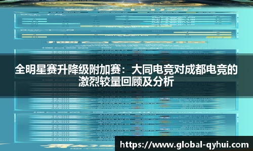 全明星赛升降级附加赛：大同电竞对成都电竞的激烈较量回顾及分析