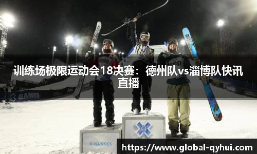 训练场极限运动会18决赛：德州队vs淄博队快讯直播