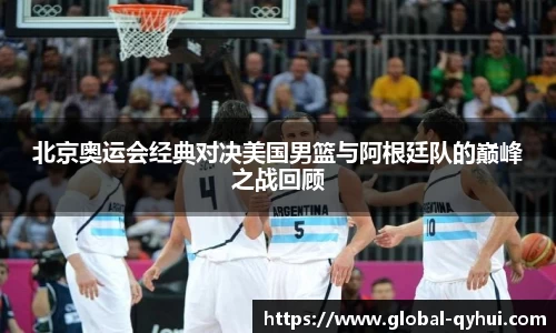 北京奥运会经典对决美国男篮与阿根廷队的巅峰之战回顾